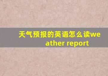 天气预报的英语怎么读weather report